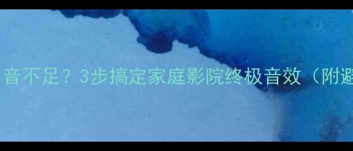 图片 🎶全频音箱中音不足？3步搞定家庭影院终极音效（附避坑指南）🎶2