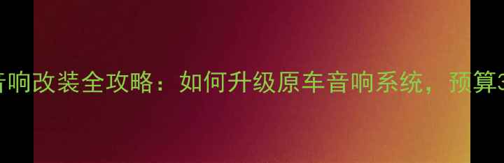 图片 🎶凯美瑞240V音响改装全攻略：如何升级原车音响系统，预算3000元内搞定🎧