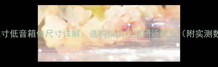 图片 🎶十五寸低音箱体尺寸详解：选购指南与空间适配全（附实测数据）2