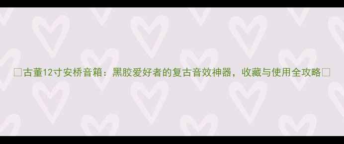 图片 🎶古董12寸安桥音箱：黑胶爱好者的复古音效神器，收藏与使用全攻略🎶