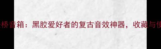图片 🎶古董12寸安桥音箱：黑胶爱好者的复古音效神器，收藏与使用全攻略🎶1