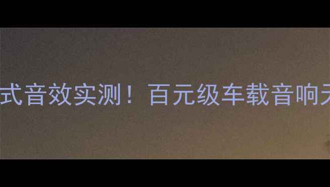 图片 🎶大迈X5音响沉浸式音效实测！百元级车载音响天花板怎么选？💡1