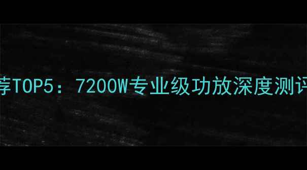 图片 🎶家庭影院功放推荐TOP5：7200W专业级功放深度测评（附选购指南）🎶