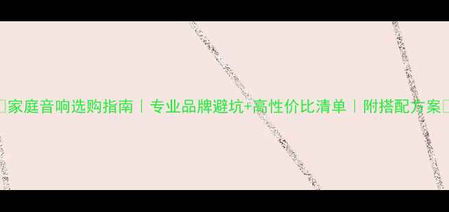 图片 🎶家庭音响选购指南｜专业品牌避坑+高性价比清单｜附搭配方案🎧