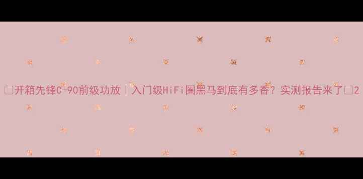图片 🎶开箱先锋C-90前级功放｜入门级HiFi圈黑马到底有多香？实测报告来了🔥2