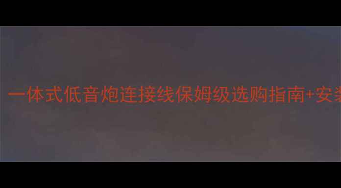 图片 🎶必看！一体式低音炮连接线保姆级选购指南+安装教程🎶