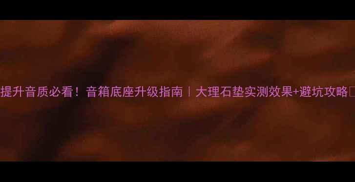 图片 🎶提升音质必看！音箱底座升级指南｜大理石垫实测效果+避坑攻略📌2