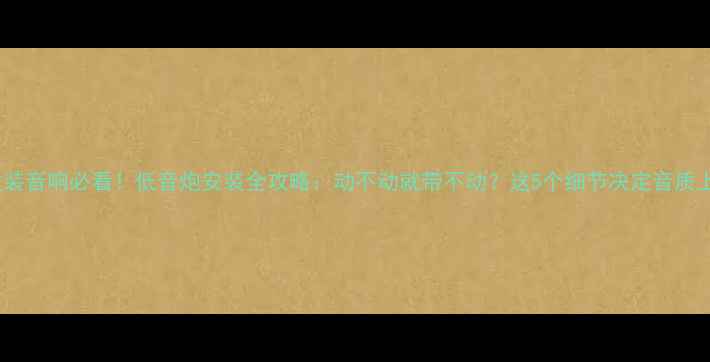图片 🎶翼虎改装音响必看！低音炮安装全攻略：动不动就带不动？这5个细节决定音质上限🚗🔊1