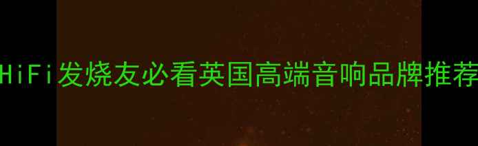 图片 🎶英国MNN+音响深度｜HiFi发烧友必看英国高端音响品牌推荐（附实测音质对比）🔥