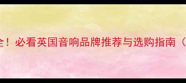 图片 🎶英国喇叭品牌全！必看英国音响品牌推荐与选购指南（附避坑技巧）🎶1