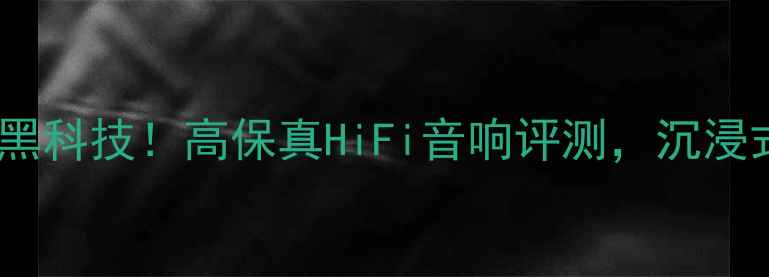 图片 🎶英国陶瓷音喇叭黑科技！高保真HiFi音响评测，沉浸式听歌体验指南🎶1
