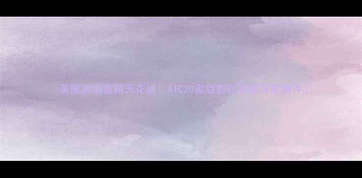 图片 🎶英国高端音箱天花板！ATC20家庭影院系统深度测评🎶