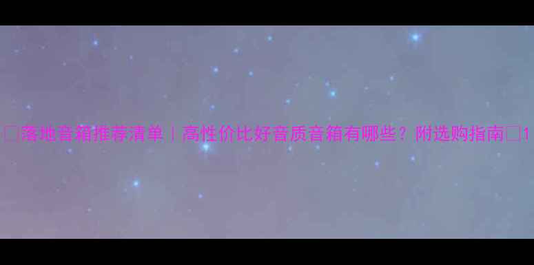 图片 🎶落地音箱推荐清单｜高性价比好音质音箱有哪些？附选购指南🎶1