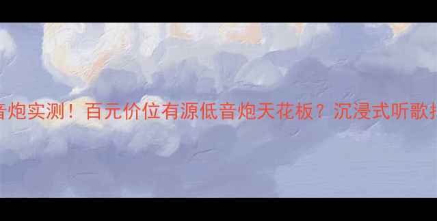 图片 🎶贝塔3低音炮实测！百元价位有源低音炮天花板？沉浸式听歌指南来了🎶1