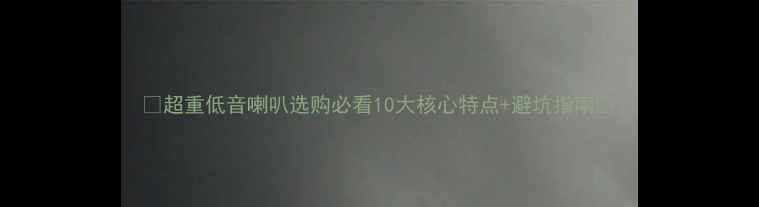 图片 🎶超重低音喇叭选购必看10大核心特点+避坑指南🔥