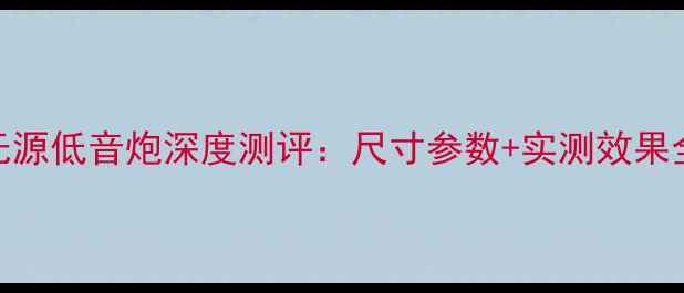 图片 🎶野兽无源低音炮深度测评：尺寸参数+实测效果全公开📏