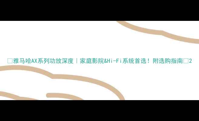 图片 🎶雅马哈AX系列功放深度｜家庭影院&Hi-Fi系统首选！附选购指南🔥2