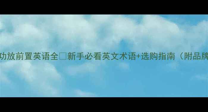 图片 🎶音响功放前置英语全✨新手必看英文术语+选购指南（附品牌清单）