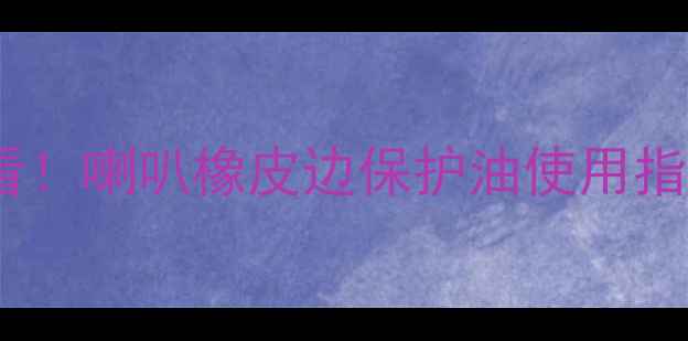 图片 🎶音响器材保养必看！喇叭橡皮边保护油使用指南+10大误区避坑🎶