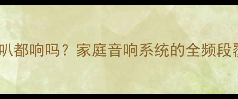 图片 🎶高低音喇叭都响吗？家庭音响系统的全频段覆盖法则🎶1