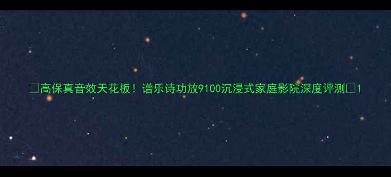 图片 🎶高保真音效天花板！谱乐诗功放9100沉浸式家庭影院深度评测🎵1