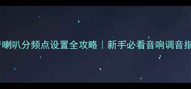 图片 🎶高音喇叭分频点设置全攻略｜新手必看音响调音指南🔊1
