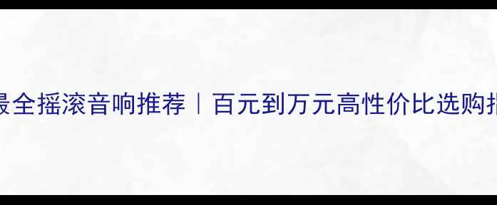 图片 🎸最全摇滚音响推荐｜百元到万元高性价比选购指南