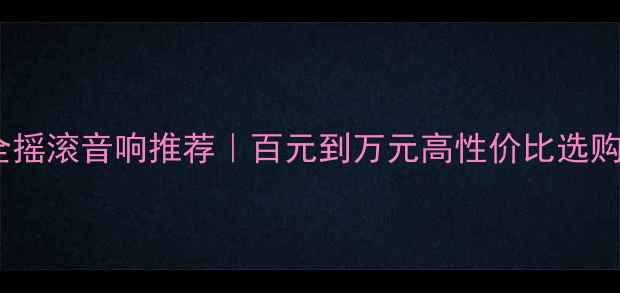 图片 🎸最全摇滚音响推荐｜百元到万元高性价比选购指南2