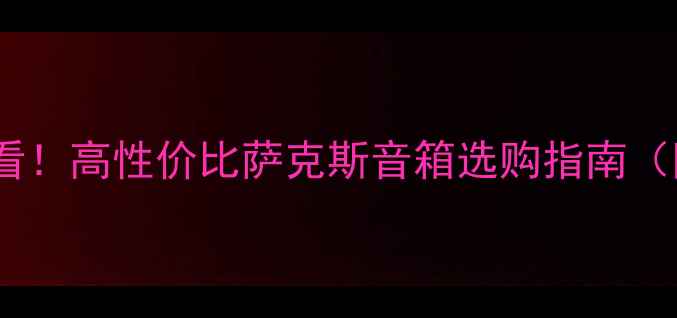 图片 🎺萨克斯手必看！高性价比萨克斯音箱选购指南（附避坑清单）2