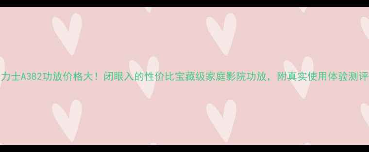 图片 💎力士A382功放价格大！闭眼入的性价比宝藏级家庭影院功放，附真实使用体验测评🎵