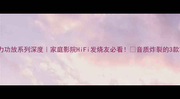 图片 💎美国奇力功放系列深度｜家庭影院HiFi发烧友必看！💥音质炸裂的3款功放推荐2