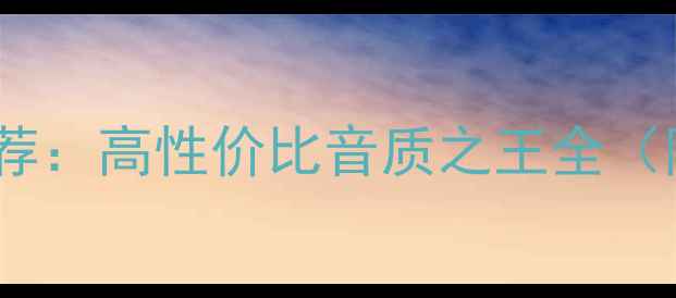 图片 💎贵族音箱型号推荐：高性价比音质之王全（附选购避坑指南）2