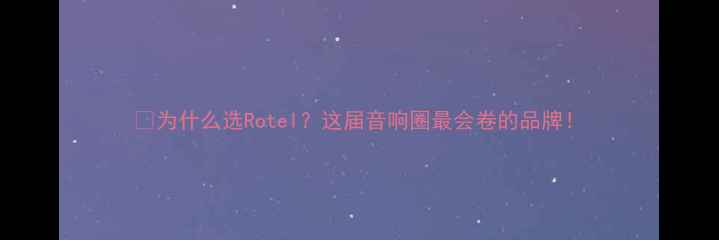 图片 💡为什么选Rotel？这届音响圈最会卷的品牌！