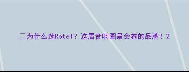 图片 💡为什么选Rotel？这届音响圈最会卷的品牌！2