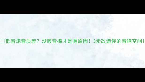 图片 💡低音炮音质差？没吸音棉才是真原因！3步改造你的音响空间1
