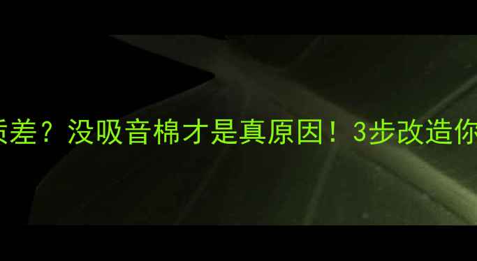 图片 💡低音炮音质差？没吸音棉才是真原因！3步改造你的音响空间2