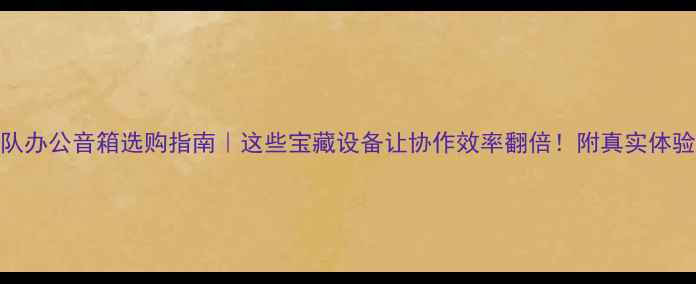 图片 💡团队办公音箱选购指南｜这些宝藏设备让协作效率翻倍！附真实体验测评