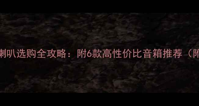 图片 💡家庭高音喇叭选购全攻略：附6款高性价比音箱推荐（附避坑指南）