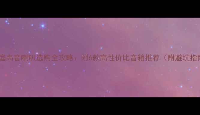 图片 💡家庭高音喇叭选购全攻略：附6款高性价比音箱推荐（附避坑指南）1