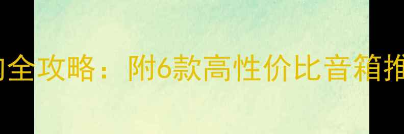 图片 💡家庭高音喇叭选购全攻略：附6款高性价比音箱推荐（附避坑指南）2