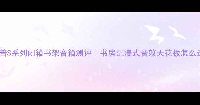 图片 💡惠普S系列闭箱书架音箱测评｜书房沉浸式音效天花板怎么选？1