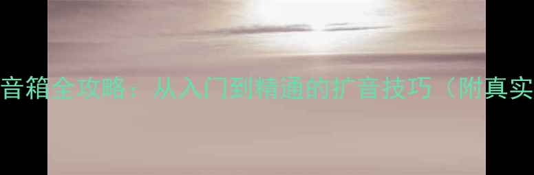 图片 💡胆机推大音箱全攻略：从入门到精通的扩音技巧（附真实测试数据）