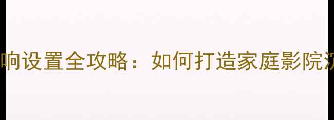图片 💡英国之宝音响设置全攻略：如何打造家庭影院沉浸式体验？2