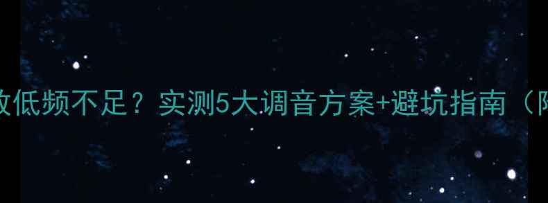 图片 💡金嗓子功放低频不足？实测5大调音方案+避坑指南（附参数对比）