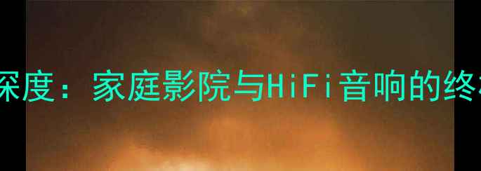 图片 📌Any功放深度：家庭影院与HiFi音响的终极选择指南