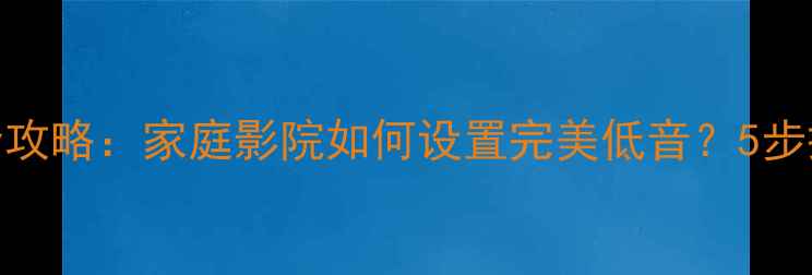 图片 📌低音炮EQ调校全攻略：家庭影院如何设置完美低音？5步搞定bass沙沙声！