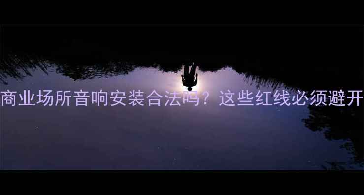 图片 📌商业场所音响安装合法吗？这些红线必须避开！