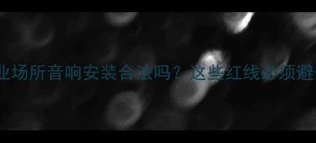 图片 📌商业场所音响安装合法吗？这些红线必须避开！1
