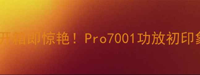 图片 📌开箱即惊艳！Pro7001功放初印象1