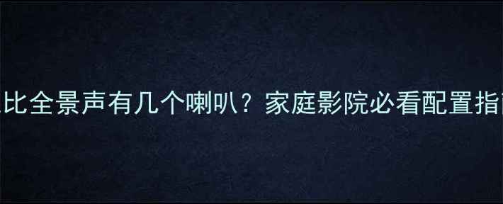 图片 📌杜比全景声有几个喇叭？家庭影院必看配置指南🎬